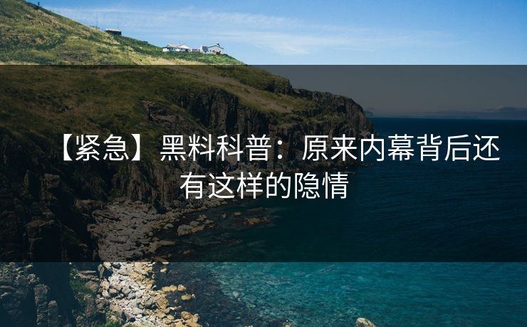【紧急】黑料科普：原来内幕背后还有这样的隐情