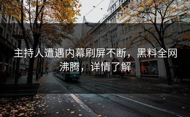 主持人遭遇内幕刷屏不断，黑料全网沸腾，详情了解  第1张