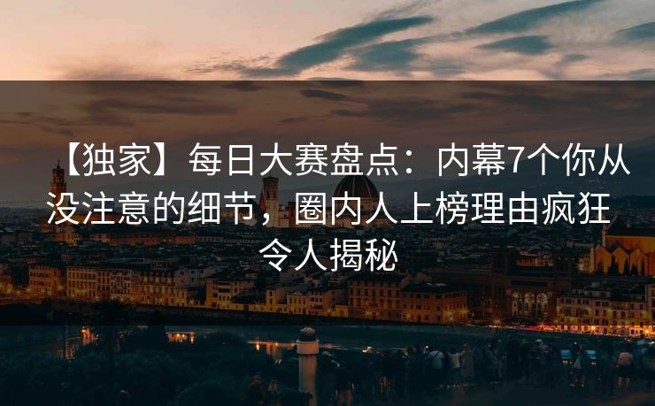 【独家】每日大赛盘点：内幕7个你从没注意的细节，圈内人上榜理由疯狂令人揭秘