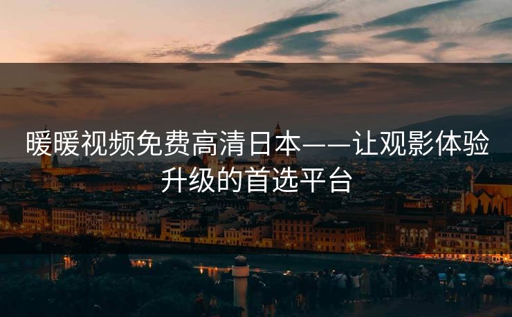 暖暖视频免费高清日本——让观影体验升级的首选平台  第1张