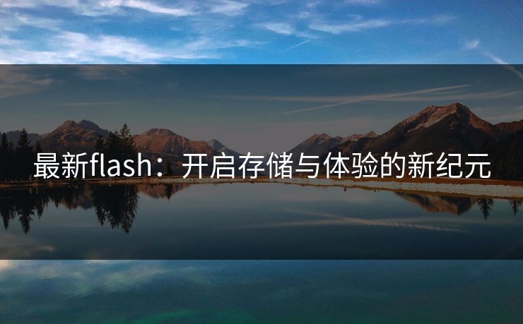 最新flash：开启存储与体验的新纪元