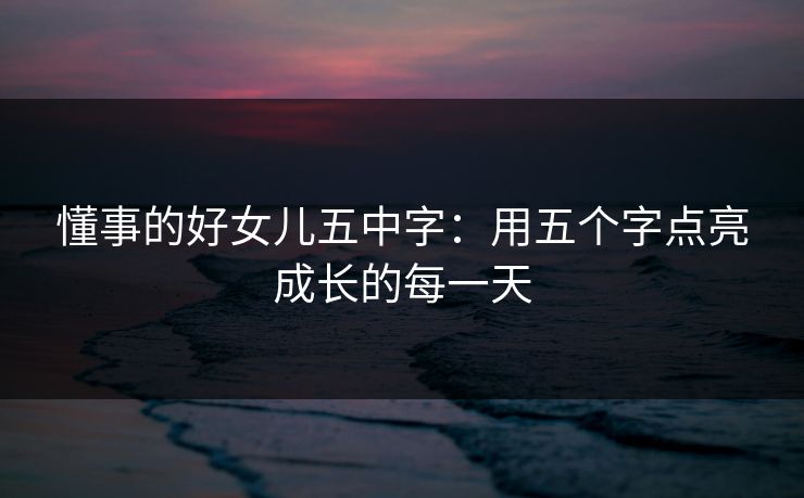 懂事的好女儿五中字：用五个字点亮成长的每一天