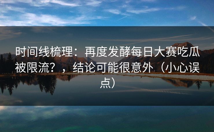 时间线梳理:再度发酵每日大赛吃瓜被限流?,结论可能很意外(小心误点)